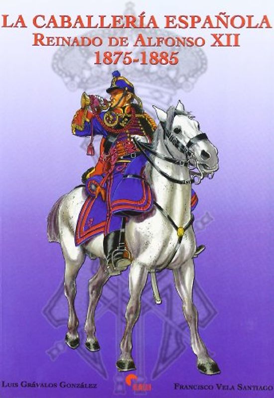 La caballería española : reinado de Alfonso XII (1875-1885) - Grávalos González, Luis