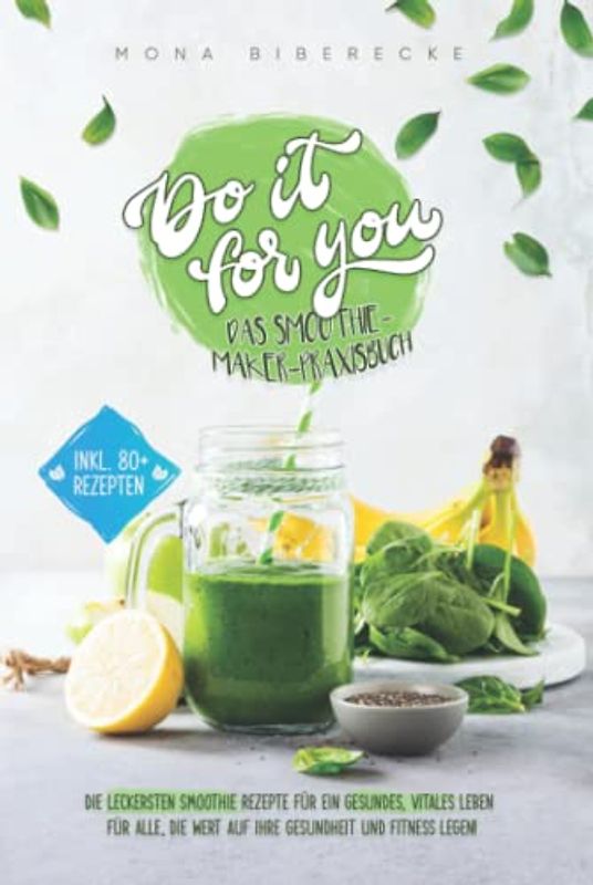 Do it for you! - Das Smoothie-Maker-Praxisbuch: Die leckersten Smoothie Rezepte für ein gesundes, vitales Leben: Für alle, die Wert auf ihre Gesundheit und Fitness legen