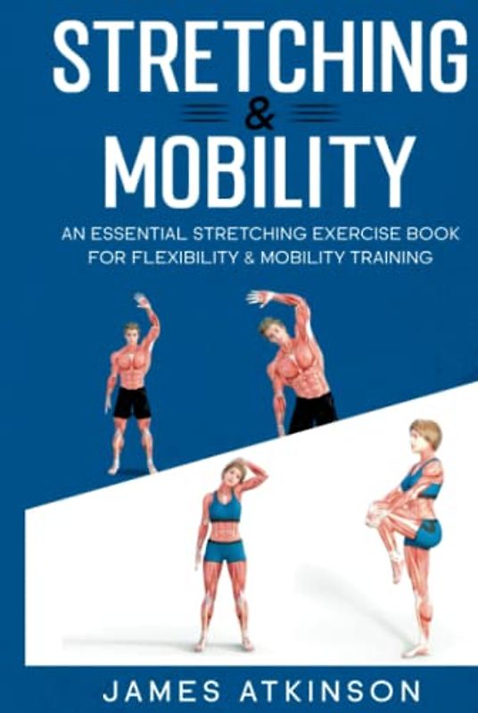 Stretching & Mobility: An Essential Stretching Exercise Book For Flexibility & Mobility Training (Home Workout, Weight Loss & Fitness Success)