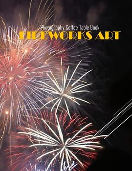 FIREWORKS ART Photography Coffee Table Book: Fireworks Art Photography Coffee Table Book : An Amazing Group Of Pictures For Relaxing & Meditation- ... Images (8.5"*11") Paperback May 31,2023 .
