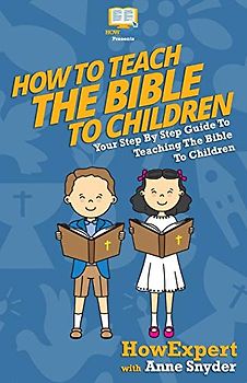 How to Teach The Bible To Children: Your Step-By-Step Guide To Teaching The Bible To Children