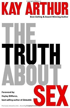 The Truth About Sex: What the World Won't Tell You and God Wants You to Know - Arthur, Kay