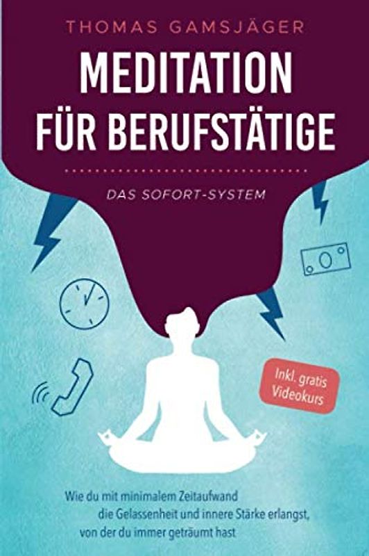 Meditation für Berufstätige - Das Sofort-System: Wie du mit minimalem Zeitaufwand die Gelassenheit und innere Stärke erlangst, von der du immer geträumt hast