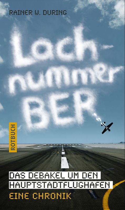 Lachnummer BER. Das Debakel um den Hauptstadtflughafen. Eine Chronik