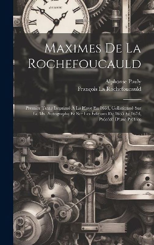 Maximes De La Rochefoucauld: Premier Texte Imprimé À La Haye En 1664, Collationné Sur Le Ms. Autographe Et Sur Les Éditions De 1665 Et 1678, Précéd