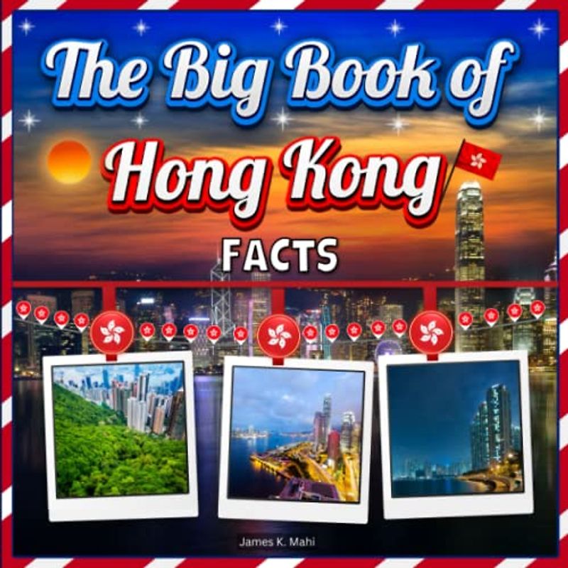The Big Book of Hong Kong Facts: An Educational Country Travel Picture Book for Kids about History, Destination Places, Animals and Many More