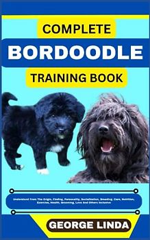 COMPLETE BORDOODLE TRAINING BOOK: Understand From The Origin, Finding, Personality, Socialization, Breeding, Care, Nutrition, Exercise, Health, Grooming, Love And Others Inclusive