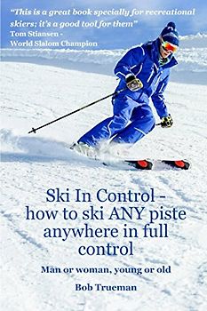 Ski In Control: How to ski ANY piste, anywhere, in full control.: Man or Woman Young or Old.