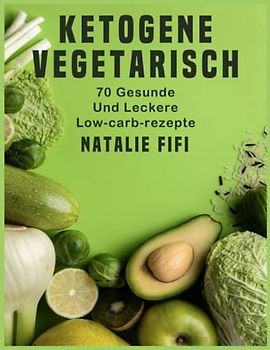 Ketogene Vegetarisch: 70 Gesunde Und Leckere Low Carb Rezepte