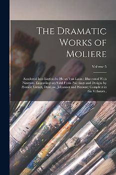 The Dramatic Works of Moliere: Rendered Into English by Henri Van Laun; Illustrated With Nineteen Engravings on Steel From Paintings and Designs by H