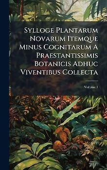Sylloge Plantarum Novarum Itemque Minus Cognitarum A Praestantissimis Botanicis Adhuc Viventibus Collecta