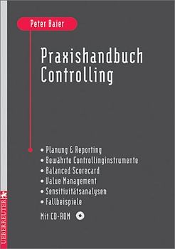 Praxishandbuch Controlling. Planung & Reporting - Bewährte Controllinginstrumente - Balanced Scorecard - Value Management - Sensivitätsanalysen - Fallbeispiele