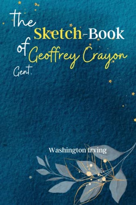 The Sketch-Book of Geoffrey Crayon, Gent: Discover the Whimsical World of 'The Sketch-Book of Geoffrey Crayon, Gent', a Collection of Entertaining and Satirical Essays!