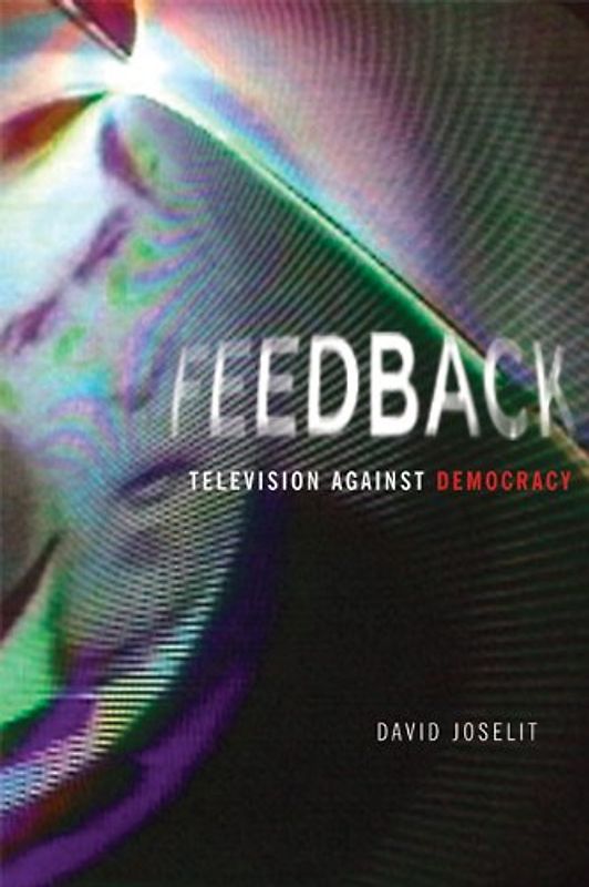 Feedback: Television Against Democracy - Joselit, David