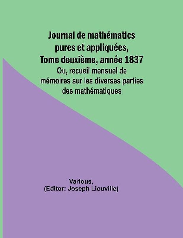 Journal de mathématics pures et appliquées, Tome deuxième, année 1837; Ou, recueil mensuel de mémoires sur les diverses parties des mathématiques