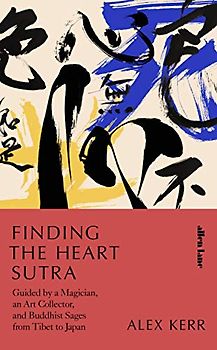 Finding the Heart Sutra: Guided by a Magician, an Art Collector and Buddhist Sages from Tibet to Japan
