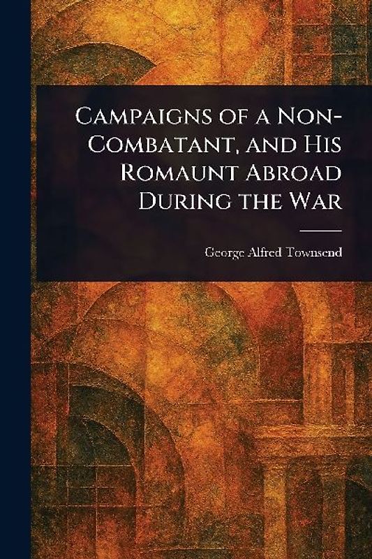Campaigns of a Non-Combatant, and His Romaunt Abroad During the War