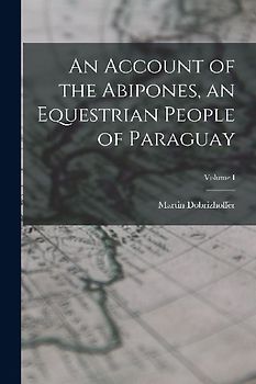 An Account of the Abipones, an Equestrian People of Paraguay; Volume I