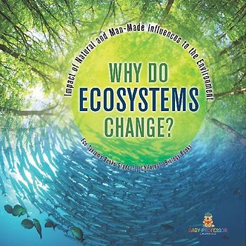 Why Do Ecosystems Change? Impact of Natural and Man-Made Influences to the Environment | Eco Systems Books Grade 3 | Children's Biology Books