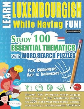 LEARN LUXEMBOURGISH WHILE HAVING FUN! - FOR BEGINNERS: EASY TO INTERMEDIATE - STUDY 100 ESSENTIAL THEMATICS WITH WORD SEARCH PUZZLES - VOL.1: Uncover ... Skills Actively! - A Fun Vocabulary Builder.