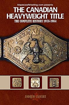 The Canadian Heavyweight Title: The Complete History 1978-1984 (mapleleafwrestling.com presents)