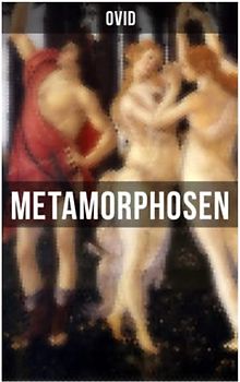 Metamorphosen: Mythologie: Entstehung und Geschichte der Welt von Publius Ovidius Naso