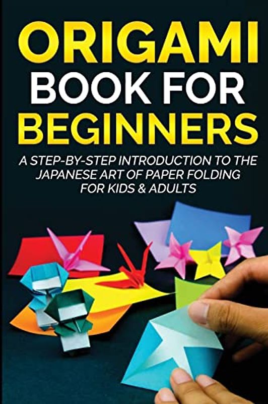 Origami Book for Beginners: A Step-by-Step Introduction to the Japanese Art of Paper Folding for Kids & Adults (Origami Books for Beginners, Band 1)
