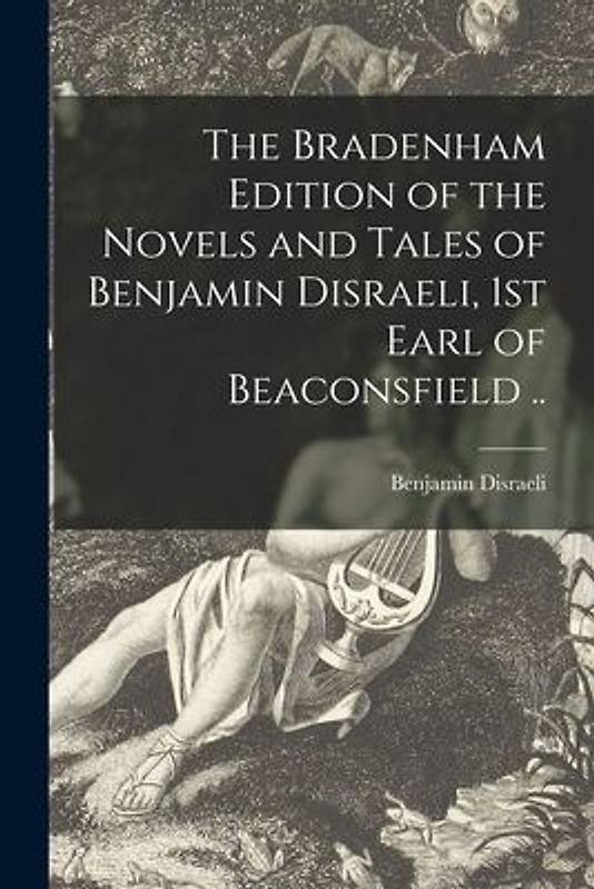 The Bradenham Edition of the Novels and Tales of Benjamin Disraeli, 1st Earl of Beaconsfield ..