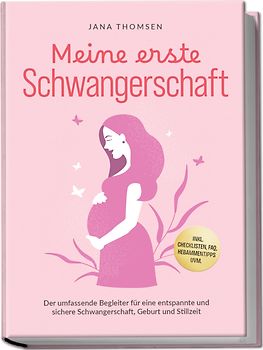 Meine erste Schwangerschaft: Der umfassende Begleiter für eine entspannte und sichere Schwangerschaft, Geburt und Stillzeit - inkl. Checklisten, FAQ, Hebammentipps uvm.