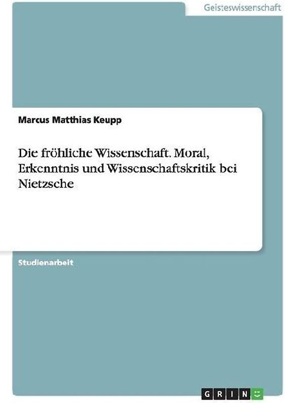 Die fröhliche Wissenschaft. Moral, Erkenntnis und Wissenschaftskritik bei Nietzsche