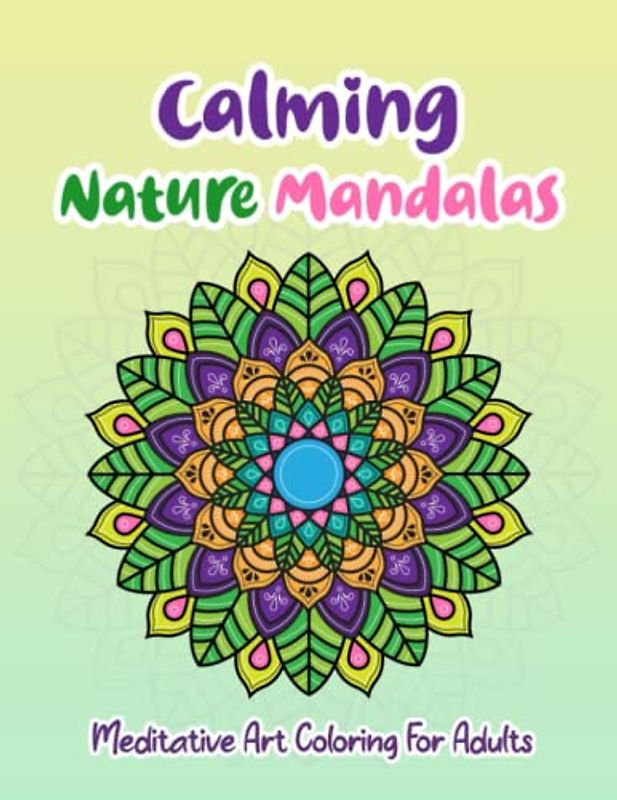 Calming Nature Mandalas: Meditative Art Coloring For Adults With Butterflies, Flowers, Animals, Plants, and More!
