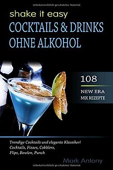 COCKTAILS & DRINKS OHNE ALKOHOL. 108 NEW ERA MIX REZEPTE. Trendige Cocktails und elegante Klassiker! Cocktails, Fizzes, Cobblers, Flips, Bowlen, Punch. SHAKE IT EASY