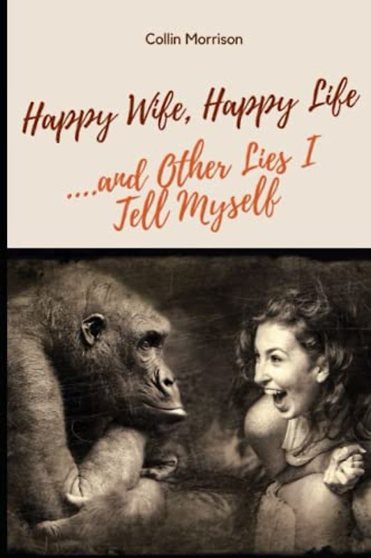 Happy Wife, Happy Life...and Other Lies I Tell Myself - A Man's Guide to Navigating Marriage