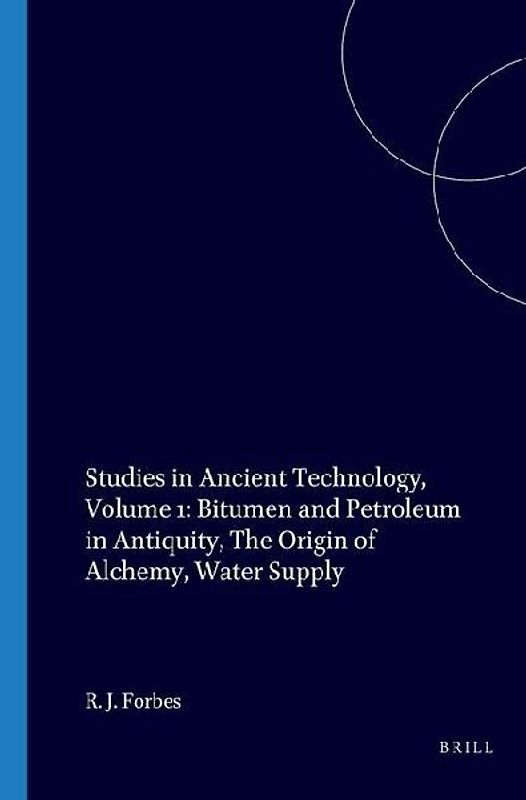 Studies in Ancient Technology, Volume 1 Bitumen and Petroleum in Antiquity, the Origin of Alchemy, Water Supply