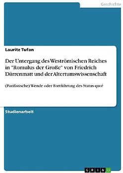 Der Untergang des Weströmischen Reiches in "Romulus der Große" von Friedrich Dürrenmatt und der Altertumswissenschaft