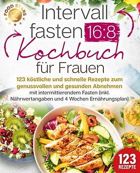Intervallfasten 16:8 Kochbuch für Frauen: 123 köstliche und schnelle Rezepte zum genussvollen und gesunden Abnehmen mit intermittierendem Fasten (inkl. Nährwertangaben und 4 Wochen Ernährungsplan)