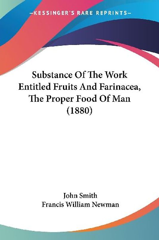 Substance Of The Work Entitled Fruits And Farinacea, The Proper Food Of Man (1880)