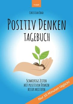 POSITIV DENKEN TAGEBUCH: Schwierige Zeiten mit positivem Denken besser meistern