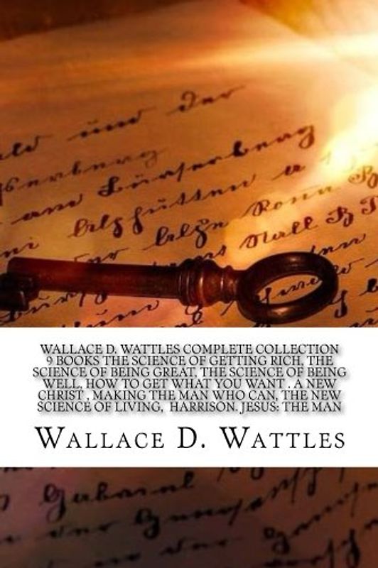 Wallace D. Wattles Complete Collection 9 Books The Science of Getting Rich, The Science of Being Great, The Science of Being Well, How to Get What ... Science of Living, Harrison. Jesus: The Man