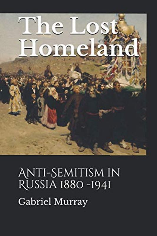The Lost Homeland: Anti-Semitism in Russia 1880 -1941