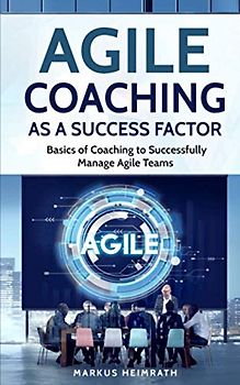 Agile Coaching as a Success Factor: Basics of Coaching to Successfully Manage Agile Teams