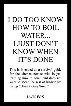 I DO TOO KNOW HOW TO BOIL WATER...I JUST DON'T KNOW WHEN IT'S DONE