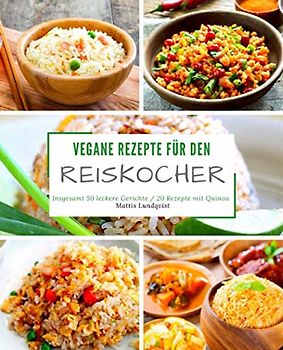 Vegane Rezepte für den Reiskocher: Insgesamt 50 leckere Gerichte / 20 Rezepte mit Quinoa (Kochen mit dem Reiskocher, Band 1)