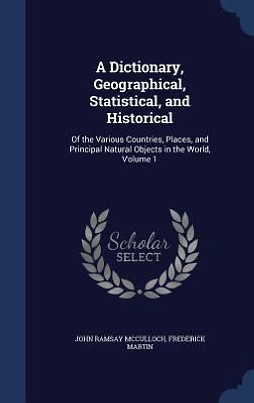 A Dictionary, Geographical, Statistical, and Historical: Of the Various Countries, Places, and Principal Natural Objects in the World, Volume 1