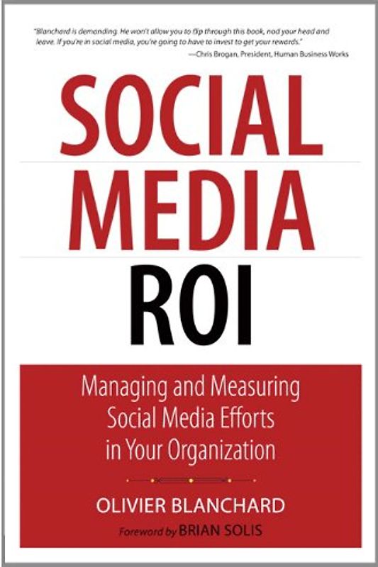 Social Media ROI: Managing and Measuring Social Media Efforts in Your Organization (Que Biz-Tech) - Olivier Blanchard