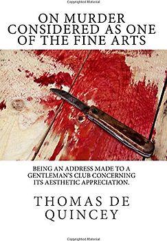 On Murder Considered As One of the Fine Arts: Being an Address Made to a Gentleman's Club Concerning its Aesthetic Appreciation.