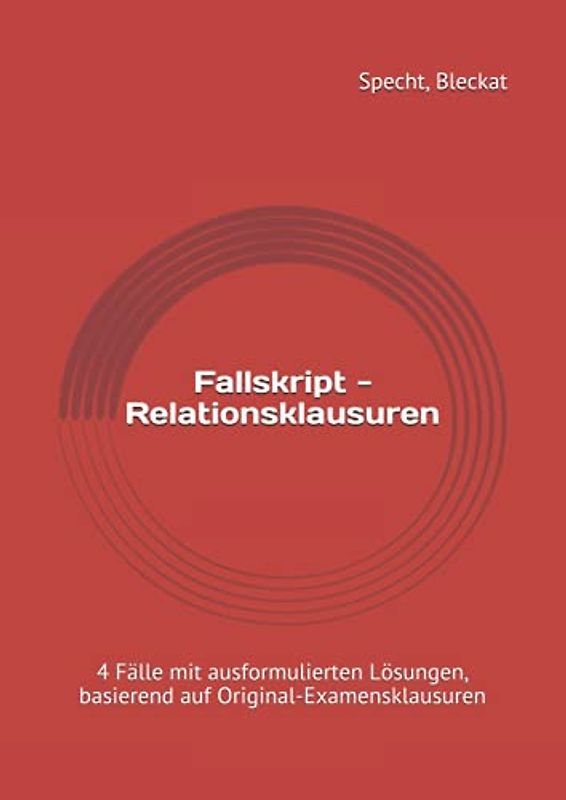 Fallskript - Relationsklausuren: 4 Fälle mit ausformulierten Lösungen, basierend auf Original-Examensklausuren