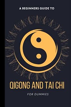 Qigong And Tai Chi For Dummies: A Practical Guide To Using Chi Energy To Your Advantage, Nourishing Your Body, Mind, And Spirit, Cultivating Your ... Mood, Deepening Your Meditation For Beginners
