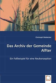 Das Archiv der Gemeinde Alfter: Ein Fallbeispiel für eine Neukonzeption