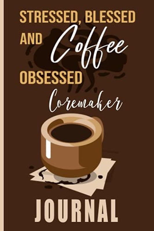 Stressed, Blessed and Coffee Obsessed Coremaker Journal: Coffee Themed cover art gift for Coremaker for writing, diary or work